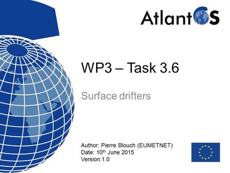 WP3 – Task 3.6 Surface drifters Author: Pierre Blouch (EUMETNET) Date: 10 th June 2015 Version:1.0.