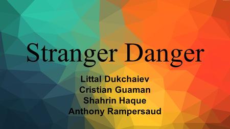 Stranger Danger Littal Dukchaiev Cristian Guaman Shahrin Haque Anthony Rampersaud.