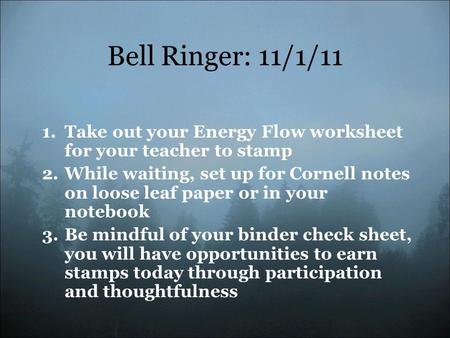 Bell Ringer: 11/1/11 1.Take out your Energy Flow worksheet for your teacher to stamp 2.While waiting, set up for Cornell notes on loose leaf paper or in.