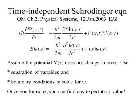 Time-independent Schrodinger eqn QM Ch.2, Physical Systems, 12.Jan.2003 EJZ Assume the potential V(x) does not change in time. Use * separation of variables.