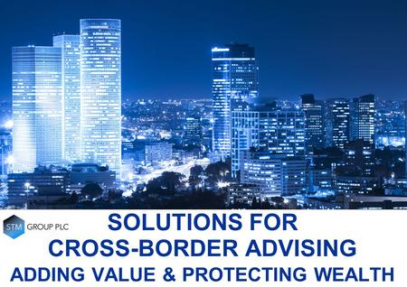 SOLUTIONS FOR CROSS-BORDER ADVISING ADDING VALUE & PROTECTING WEALTH.