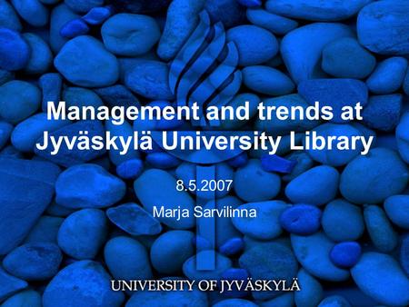 Management and trends at Jyväskylä University Library 8.5.2007 Marja Sarvilinna.