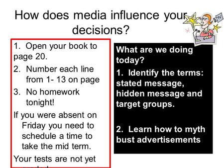 How does media influence your decisions? 1. Open your book to page 20. 2.Number each line from 1- 13 on page 3.No homework tonight! If you were absent.