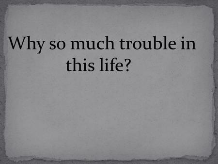 Why so much trouble in this life?. Is life just random and some are lucky while others are not? Is God to blame? Is it satan? Why so much suffering, pain,