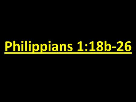 Philippians 1:18b-26. “Those who fail to learn from history are doomed to repeat it.”