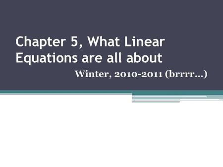 Chapter 5, What Linear Equations are all about Winter, 2010-2011 (brrrr…)