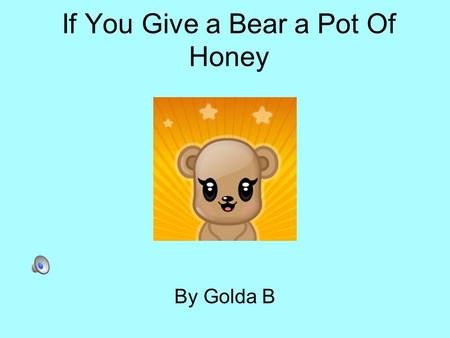 If You Give a Bear a Pot Of Honey By Golda B If you give a bear a pot of honey,