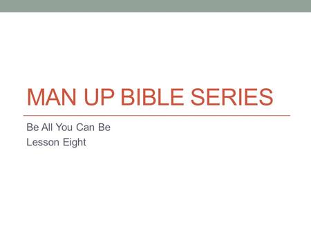 MAN UP BIBLE SERIES Be All You Can Be Lesson Eight.