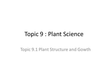 Topic 9 : Plant Science Topic 9.1 Plant Structure and Gowth.