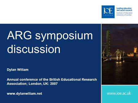 ARG symposium discussion Dylan Wiliam Annual conference of the British Educational Research Association; London, UK: 2007 www.dylanwiliam.net.