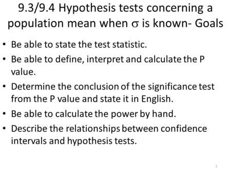 9.3/9.4 Hypothesis tests concerning a population mean when  is known- Goals Be able to state the test statistic. Be able to define, interpret and calculate.