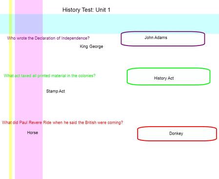 History Test: Unit 1 Who wrote the Declaration of Independence? John Adams King George What act taxed all printed material in the colonies? Stamp Act History.