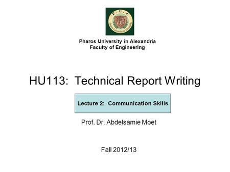 HU113: Technical Report Writing Prof. Dr. Abdelsamie Moet Fall 2012/13 Pharos University in Alexandria Faculty of Engineering Lecture 2: Communication.