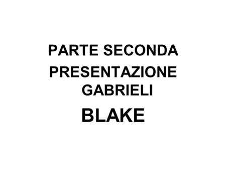 PARTE SECONDA PRESENTAZIONE GABRIELI BLAKE. WILLIAM BLAKE ( 1757-1827)