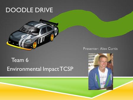 DOODLE DRIVE Presenter: Alex Curtis Team 6 Environmental Impact TCSP.