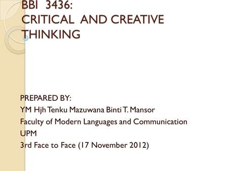 BBI 3436: CRITICAL AND CREATIVE THINKING PREPARED BY: YM Hjh Tenku Mazuwana Binti T. Mansor Faculty of Modern Languages and Communication UPM 3rd Face.