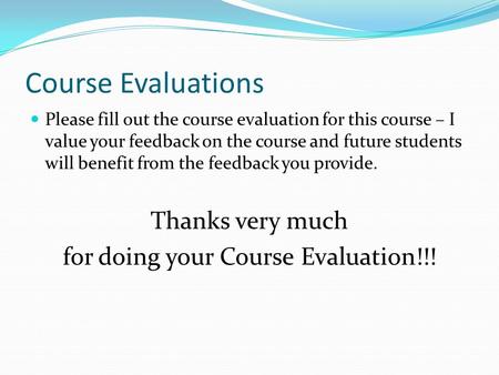 Course Evaluations Please fill out the course evaluation for this course – I value your feedback on the course and future students will benefit from the.