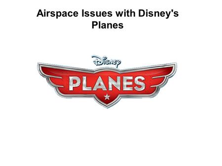 Airspace Issues with Disney's Planes. As you may or may not know, the hero in Disney's Planes, Dusty, attempts to win a race Wings Around The Globe