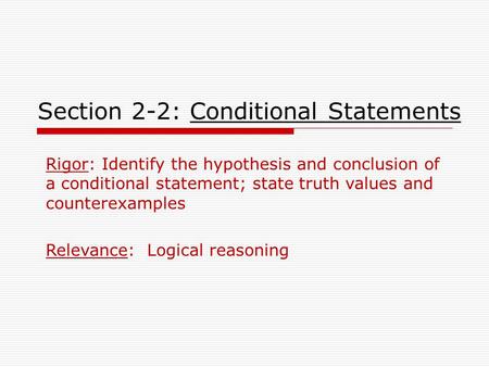 Section 2-2: Conditional Statements Rigor: Identify the hypothesis and conclusion of a conditional statement; state truth values and counterexamples Relevance: