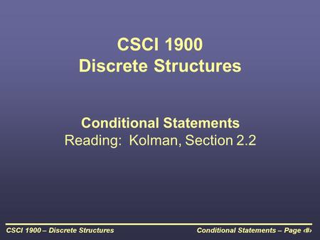 Conditional Statements – Page 1CSCI 1900 – Discrete Structures CSCI 1900 Discrete Structures Conditional Statements Reading: Kolman, Section 2.2.