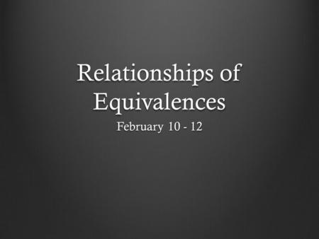 Relationships of Equivalences February 10 - 12. Observe Relationship How two things relate to each other Mathematical A=A or ~A=~A Logically A=A, E=E,