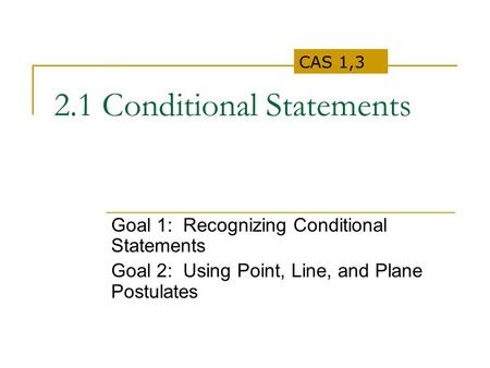 2.1 Conditional Statements Goal 1: Recognizing Conditional Statements Goal 2: Using Point, Line, and Plane Postulates CAS 1,3.