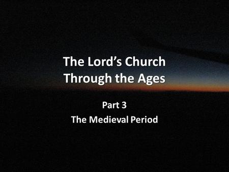 The Lord’s Church Through the Ages Part 3 The Medieval Period.