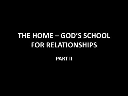 THE HOME – GOD’S SCHOOL FOR RELATIONSHIPS PART II.