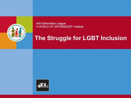 Anti-Defamation League A WORLD OF DIFFERENCE ® Institute The Struggle for LGBT Inclusion.