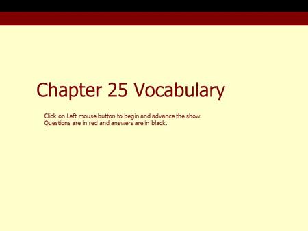 Chapter 25 Vocabulary Click on Left mouse button to begin and advance the show. Questions are in red and answers are in black.