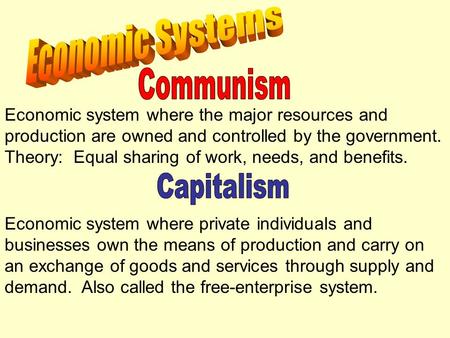 Economic system where the major resources and production are owned and controlled by the government. Theory: Equal sharing of work, needs, and benefits.