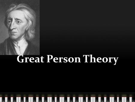 Great Person Theory. John Locke (1632-1704) Born 1632- Died 1704 English philosopher, political theorist, and founder of empiricism (knowledge comes from.