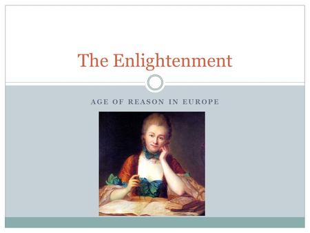 AGE OF REASON IN EUROPE The Enlightenment. Enlightenment Age of reason  Scholars no longer rely solely on authority  The role of the Universities Everything.