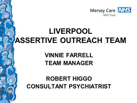 LIVERPOOL ASSERTIVE OUTREACH TEAM VINNIE FARRELL TEAM MANAGER ROBERT HIGGO CONSULTANT PSYCHIATRIST.