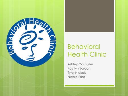 Behavioral Health Clinic Ashley Couturier Kaytlyn Jordan Tyler Nickels Nicole Prins.