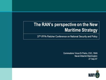 The RAN’s perspective on the New Maritime Strategy 37 th IFPA-Fletcher Conference on National Security and Policy Commodore Vince Di Pietro, CSC, RAN Naval.