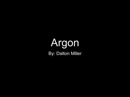 Argon By: Dalton Miller.