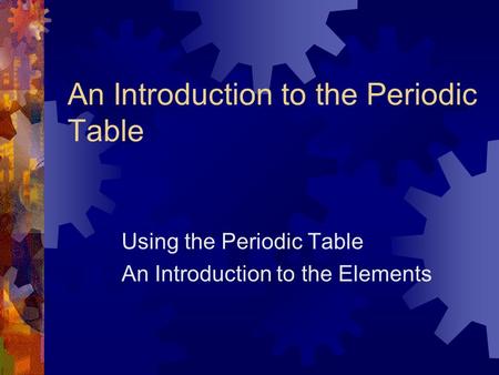 An Introduction to the Periodic Table Using the Periodic Table An Introduction to the Elements.