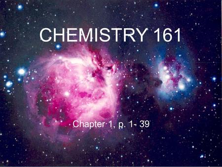 CHEMISTRY 161 Chapter 1, p. 1- 39. Chemistry arabic: al-kimya greek: khymeia latin: chimica ‘FUSION’ ~ 3,500 BC.