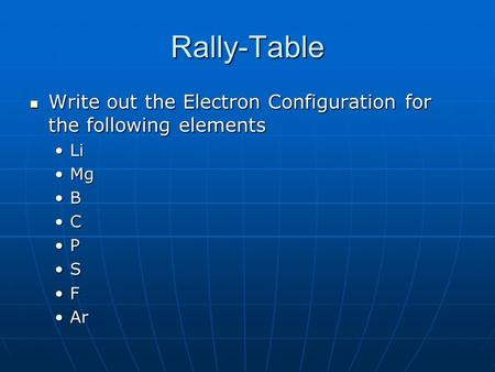 Rally-Table Write out the Electron Configuration for the following elements Write out the Electron Configuration for the following elements LiLi MgMg B.