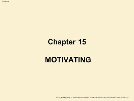 Slide 15.1 Boddy, Management: An Introduction PowerPoints on the Web, 6 th edition © Pearson Education Limited 2014 Chapter 15 MOTIVATING.