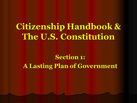 Citizenship Handbook & The U.S. Constitution Citizenship Handbook & The U.S. Constitution Section 1: A Lasting Plan of Government.