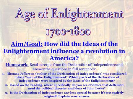 Aim/Goal: How did the Ideas of the Enlightenment influence a revolution in America? Homework: Read excerpts from the Declaration of Independence and answer.