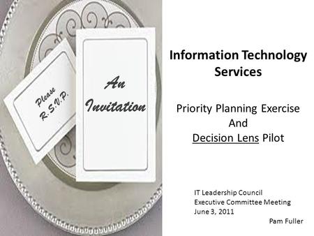 Information Technology Services Priority Planning Exercise And Decision Lens Pilot IT Leadership Council Executive Committee Meeting June 3, 2011 Pam Fuller.