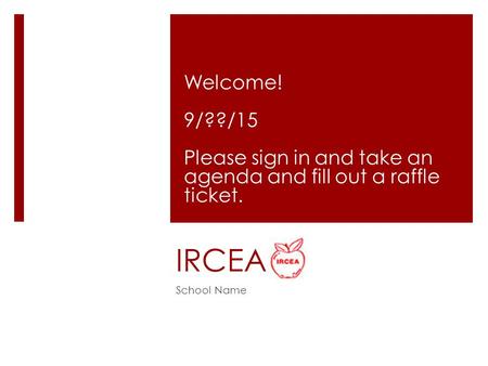 IRCEA Welcome! 9/??/15 Please sign in and take an agenda and fill out a raffle ticket. School Name.