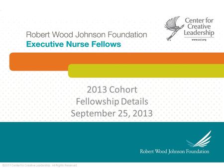 ©2011 Center for Creative Leadership. All Rights Reserved. 2013 Cohort Fellowship Details September 25, 2013.