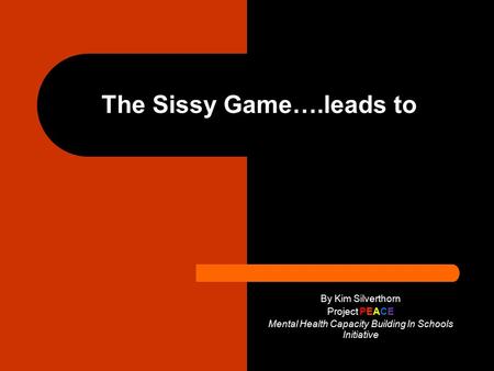 The Sissy Game….leads to By Kim Silverthorn Project PEACE Mental Health Capacity Building In Schools Initiative.