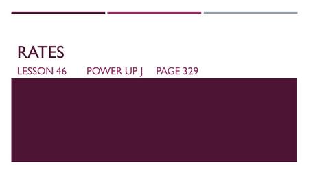 RATES LESSON 46POWER UP JPAGE 329. RATES  Miles per hour (mph)  Miles per gallon (mpg)  Dollars per hour  Per: to divide.