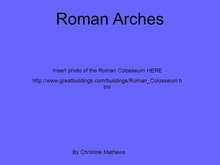 Roman Arches By Christine Mathews Insert photo of the Roman Colosseum HERE  tml.