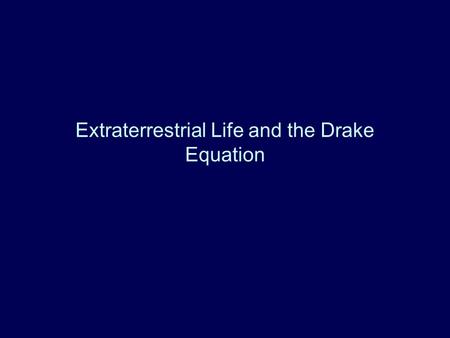 Extraterrestrial Life and the Drake Equation. Basic Ideas Number of Civilizations in our Galaxy –Product of Number of stars and fractions N(ever) = N.